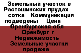 Земельный участок в Растошинских прудах 7,21 сотка.  Коммуникации подведены. › Цена ­ 1 - Оренбургская обл., Оренбург г. Недвижимость » Земельные участки продажа   